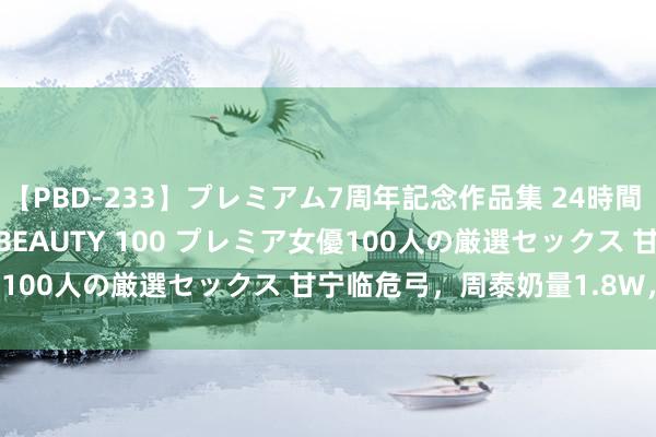 【PBD-233】プレミアム7周年記念作品集 24時間 PREMIUM STYLISH BEAUTY 100 プレミア女優100人の厳選セックス 甘宁临危弓，周泰奶量1.8W，想输齐难！