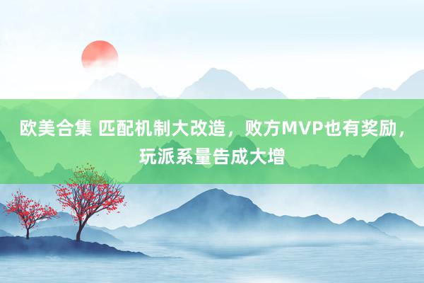 欧美合集 匹配机制大改造，败方MVP也有奖励，玩派系量告成大增