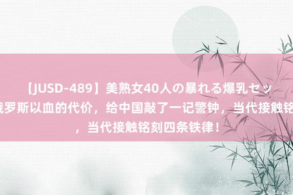 【JUSD-489】美熟女40人の暴れる爆乳セックス8時間 俄罗斯以血的代价，给中国敲了一记警钟，当代接触铭刻四条铁律！