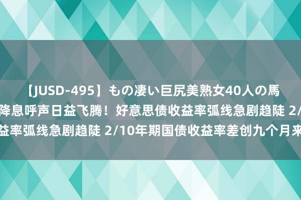 【JUSD-495】もの凄い巨尻美熟女40人の馬乗りファック8時間SP 降息呼声日益飞腾！好意思债收益率弧线急剧趋陡 2/10年期国债收益率差创九个月来最低