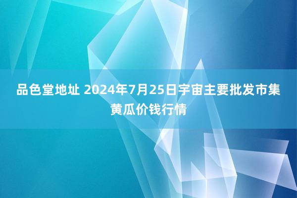 品色堂地址 2024年7月25日宇宙主要批发市集黄瓜价钱行情