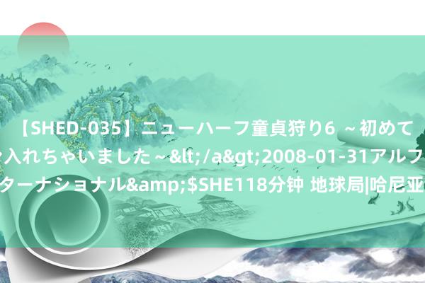 【SHED-035】ニューハーフ童貞狩り6 ～初めてオマ○コにオチンチン入れちゃいました～</a>2008-01-31アルファーインターナショナル&$SHE118分钟 地球局|哈尼亚遭袭身一火，哈马斯将如何起首？