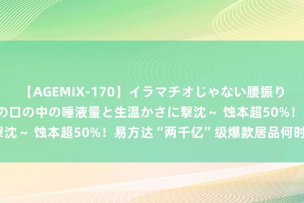 【AGEMIX-170】イラマチオじゃない腰振りフェラチオ 3 ～女の子の口の中の唾液量と生温かさに撃沈～ 蚀本超50%！易方达“两千亿”级爆款居品何时回本？