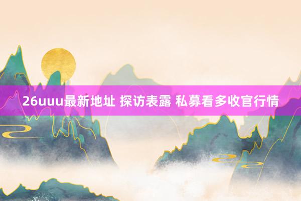 26uuu最新地址 探访表露 私募看多收官行情