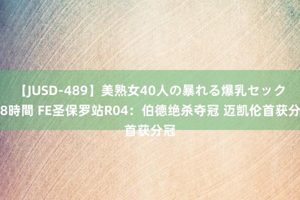 【JUSD-489】美熟女40人の暴れる爆乳セックス8時間 FE圣保罗站R04：伯德绝杀夺冠 迈凯伦首获分冠