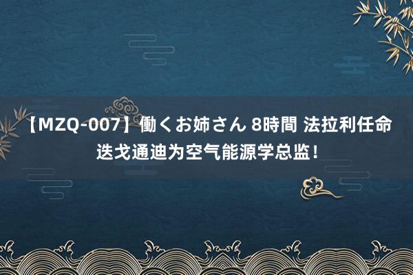 【MZQ-007】働くお姉さん 8時間 法拉利任命迭戈通迪为空气能源学总监！