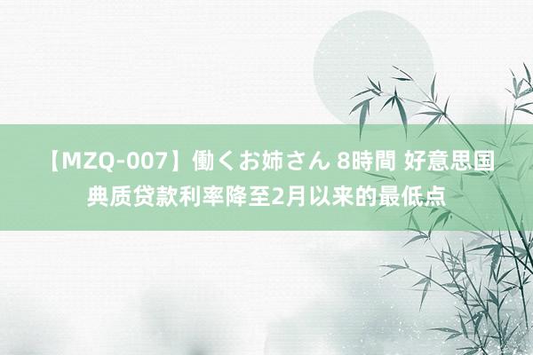 【MZQ-007】働くお姉さん 8時間 好意思国典质贷款利率降至2月以来的最低点