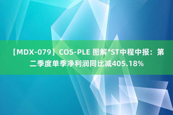 【MDX-079】COS-PLE 图解*ST中程中报：第二季度单季净利润同比减405.18%