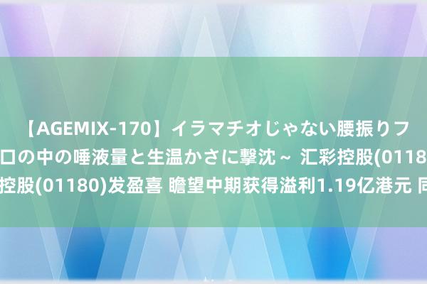 【AGEMIX-170】イラマチオじゃない腰振りフェラチオ 3 ～女の子の口の中の唾液量と生温かさに撃沈～ 汇彩控股(01180)发盈喜 瞻望中期获得溢利1.19亿港元 同比扭亏为盈