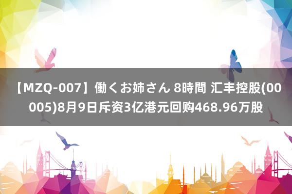 【MZQ-007】働くお姉さん 8時間 汇丰控股(00005)8月9日斥资3亿港元回购468.96万股