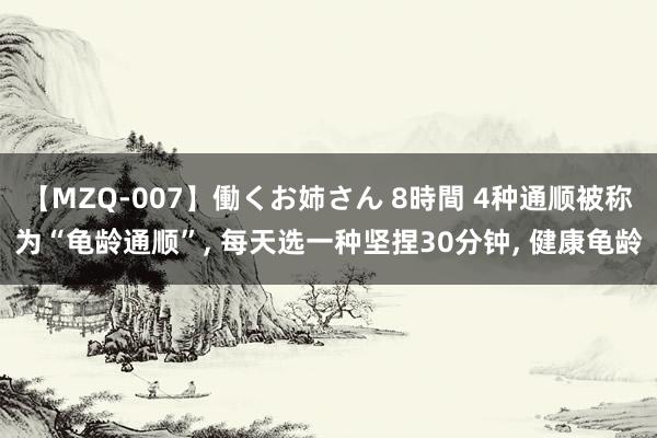 【MZQ-007】働くお姉さん 8時間 4种通顺被称为“龟龄通顺”， 每天选一种坚捏30分钟， 健康龟龄