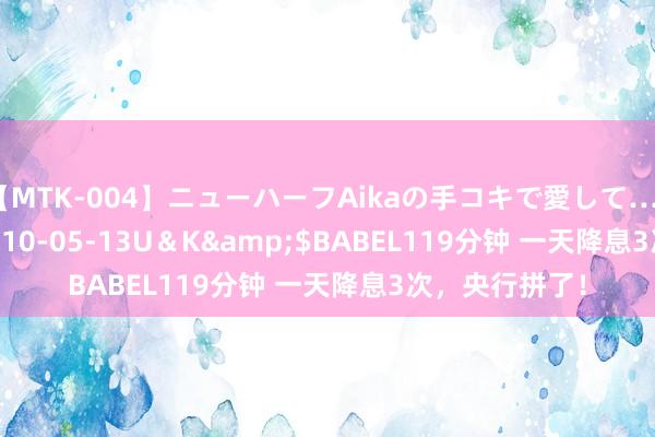 【MTK-004】ニューハーフAikaの手コキで愛して…。</a>2010-05-13U＆K&$BABEL119分钟 一天降息3次，央行拼了！