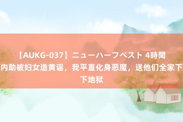 【AUKG-037】ニューハーフベスト 4時間 我的内助被妇女造黄谣，我平直化身恶魔，送他们全家下地狱