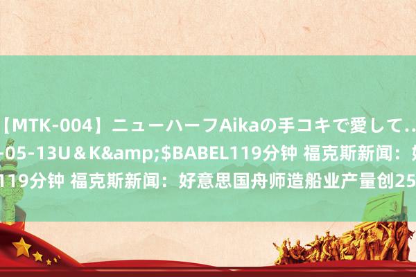 【MTK-004】ニューハーフAikaの手コキで愛して…。</a>2010-05-13U＆K&$BABEL119分钟 福克斯新闻：好意思国舟师造船业产量创25年来最低！