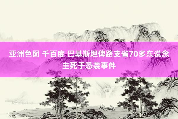 亚洲色图 千百度 巴基斯坦俾路支省70多东说念主死于恐袭事件