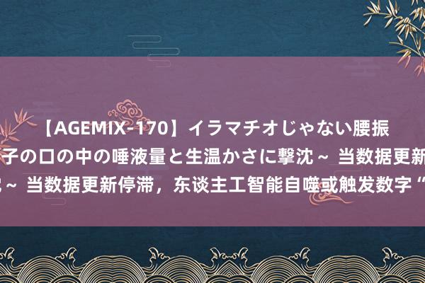 【AGEMIX-170】イラマチオじゃない腰振りフェラチオ 3 ～女の子の口の中の唾液量と生温かさに撃沈～ 当数据更新停滞，东谈主工智能自噬或触发数字“疯牛病”危险