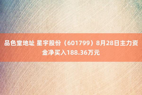 品色堂地址 星宇股份（601799）8月28日主力资金净买入188.36万元