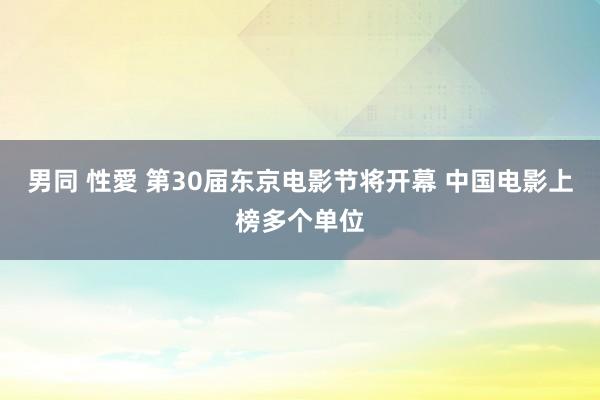 男同 性愛 第30届东京电影节将开幕 中国电影上榜多个单位