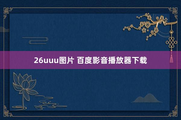 26uuu图片 百度影音播放器下载