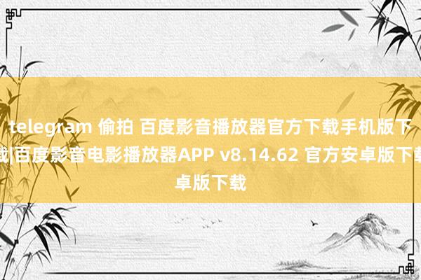 telegram 偷拍 百度影音播放器官方下载手机版下载|百度影音电影播放器APP v8.14.62 官方安卓版下载