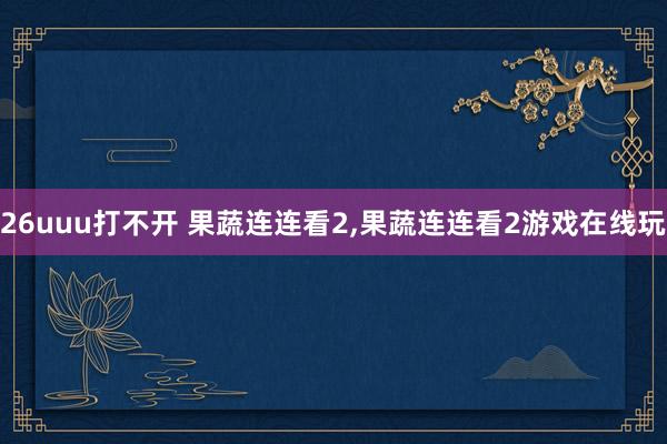 26uuu打不开 果蔬连连看2，果蔬连连看2游戏在线玩