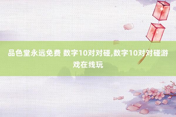 品色堂永远免费 数字10对对碰，数字10对对碰游戏在线玩