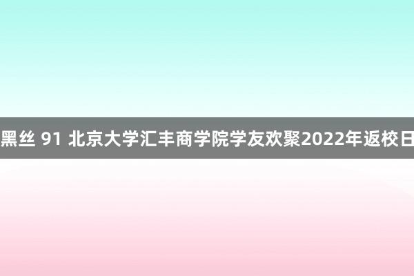 黑丝 91 北京大学汇丰商学院学友欢聚2022年返校日