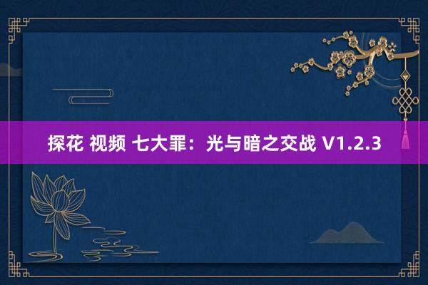 探花 视频 七大罪：光与暗之交战 V1.2.3