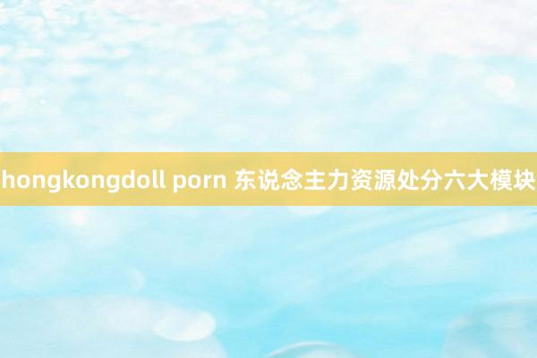 hongkongdoll porn 东说念主力资源处分六大模块