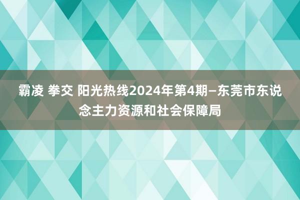 霸凌 拳交 阳光热线2024年第4期—东莞市东说念主力资源和社会保障局