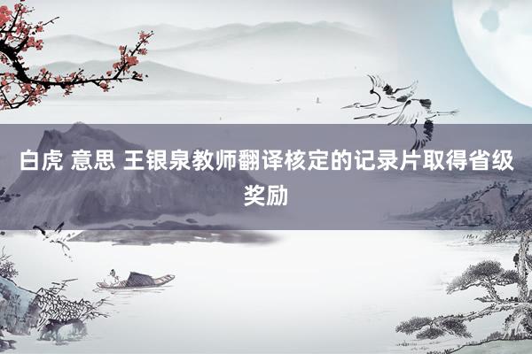 白虎 意思 王银泉教师翻译核定的记录片取得省级奖励