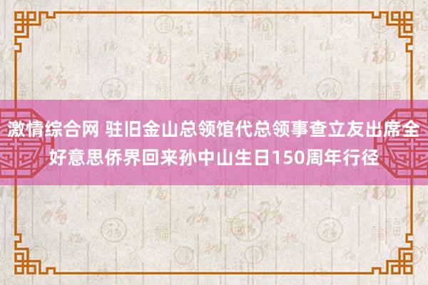 激情综合网 驻旧金山总领馆代总领事查立友出席全好意思侨界回来孙中山生日150周年行径